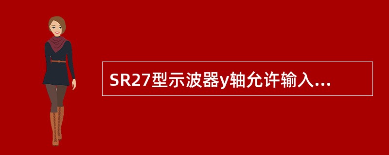 SR27型示波器y轴允许输入频率为（）MHz以上。