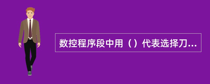 数控程序段中用（）代表选择刀具的指令。