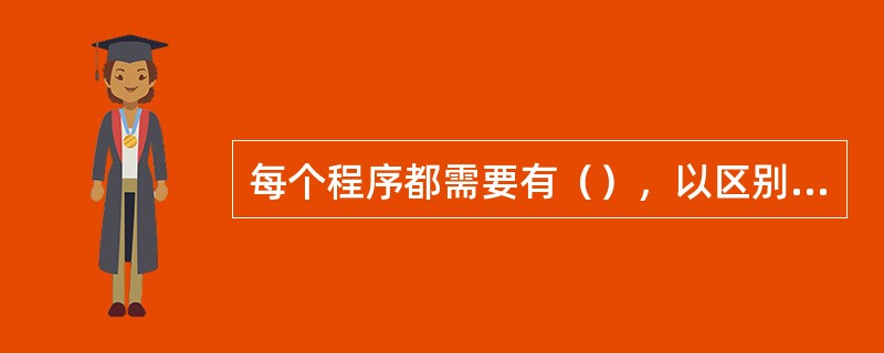 每个程序都需要有（），以区别其他程序，方便查询。