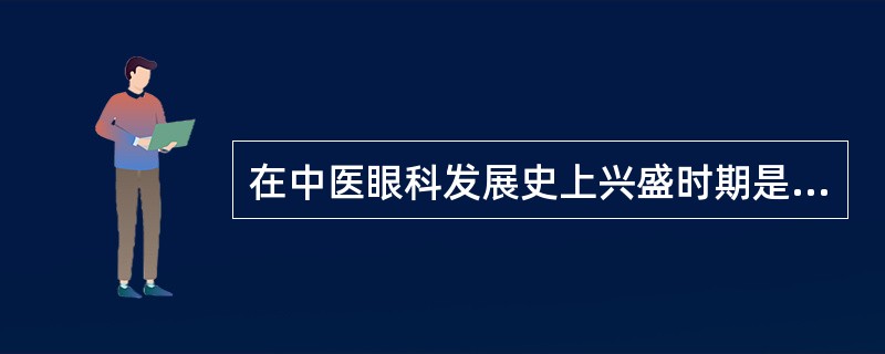 在中医眼科发展史上兴盛时期是指（）。