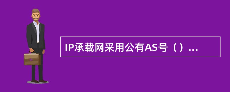 IP承载网采用公有AS号（），MP-IBGP运行MD5认证。