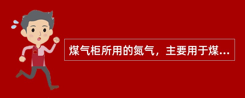 煤气柜所用的氮气，主要用于煤气柜及放散管的吹扫。（）