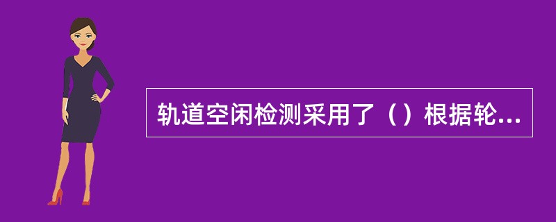 轨道空闲检测采用了（）根据轮对的进出数量来检测列车的占用和出清，钢轨不再作为轨道