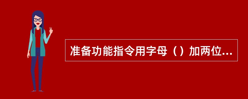 准备功能指令用字母（）加两位数字构成，用以指定刀具的进给运动方式。