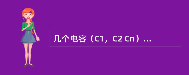 几个电容（C1，C2 Cn）串联相接时，其等效电容C＝C1＋C2＋＋Cn）。