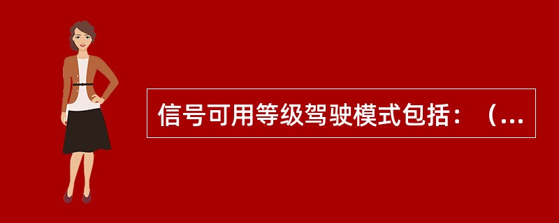 信号可用等级驾驶模式包括：（）、（）、（）、（）、（）、（）六种。