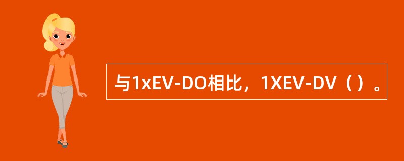 与1xEV-DO相比，1XEV-DV（）。