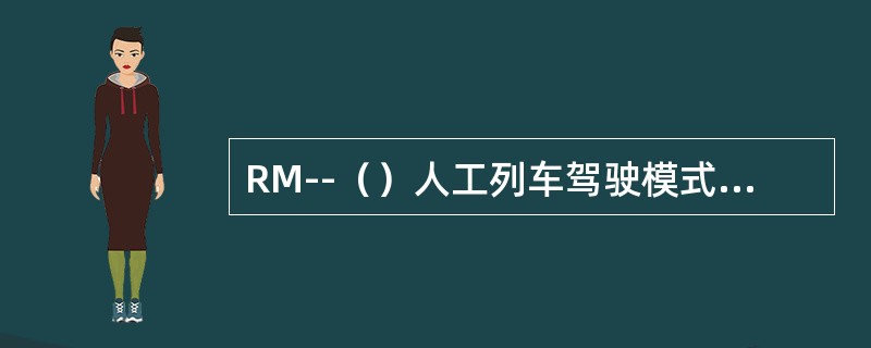 RM--（）人工列车驾驶模式，SM--（）人工驾驶列车模式，AM--（）列车驾驶