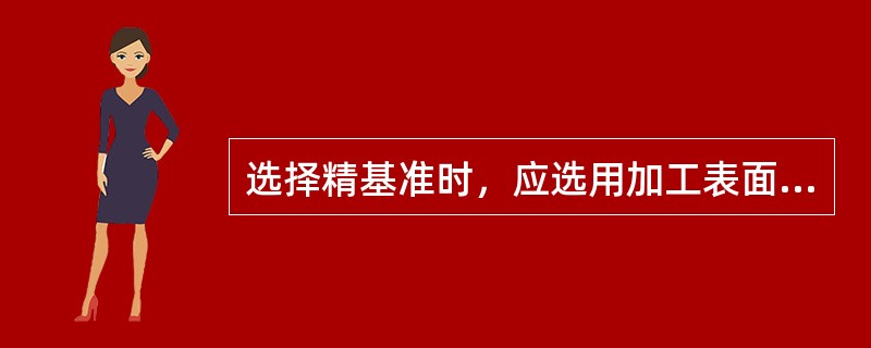 选择精基准时，应选用加工表面的（）作为定位基准，这是基准重合的原则。