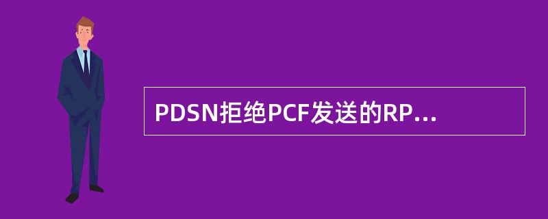 PDSN拒绝PCF发送的RP消息包时，下面（）错误代码说明了是PDSN和PCF之