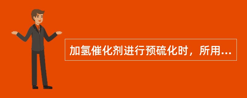 加氢催化剂进行预硫化时，所用硫化剂（）。