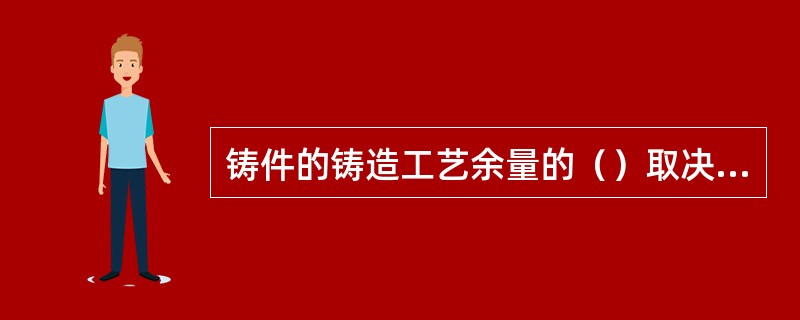 铸件的铸造工艺余量的（）取决于零件的结构与工艺需要。