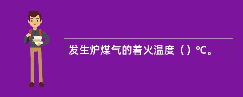 发生炉煤气的着火温度（）℃。