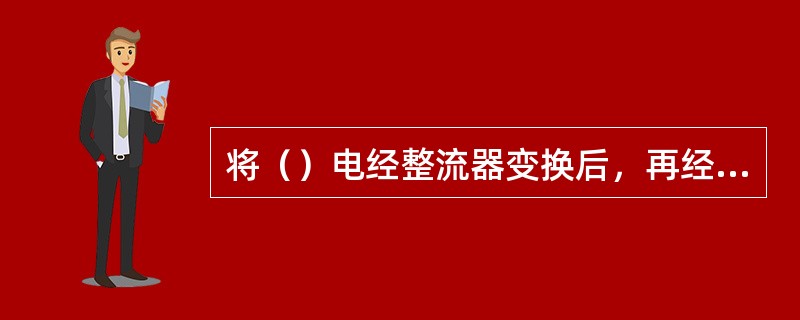 将（）电经整流器变换后，再经直流母线送到逆变器变换成所需要的稳定的交流电送至负载