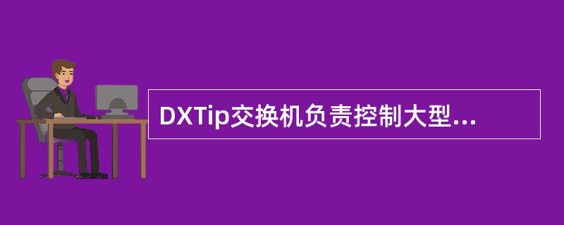 DXTip交换机负责控制大型存储器，提供本地MMI，提供与其他交换机远程对话和文