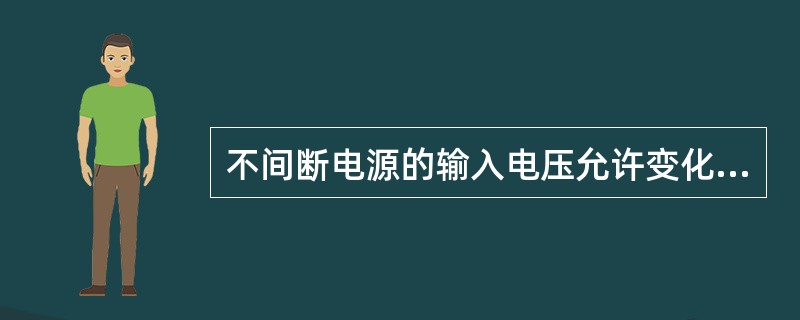 不间断电源的输入电压允许变化范围为输入电压的（）。