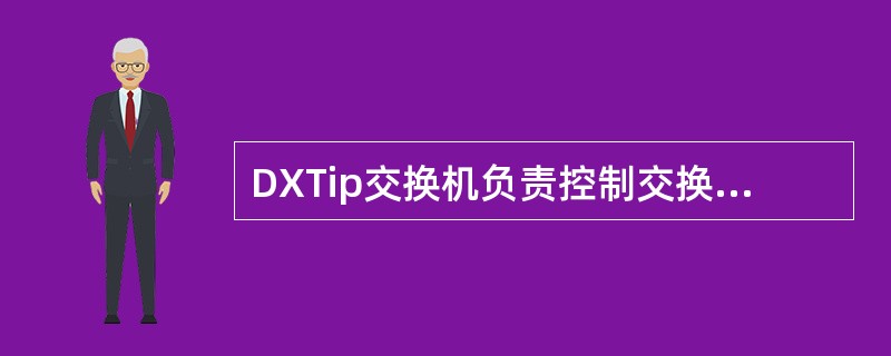 DXTip交换机负责控制交换、处理呼叫、管理话务和网络资源的模块为（）。