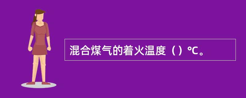 混合煤气的着火温度（）℃。