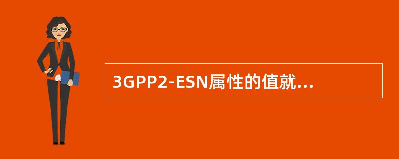 3GPP2-ESN属性的值就是用户的ESN信息，ANAAA存储值的前面应该有（）