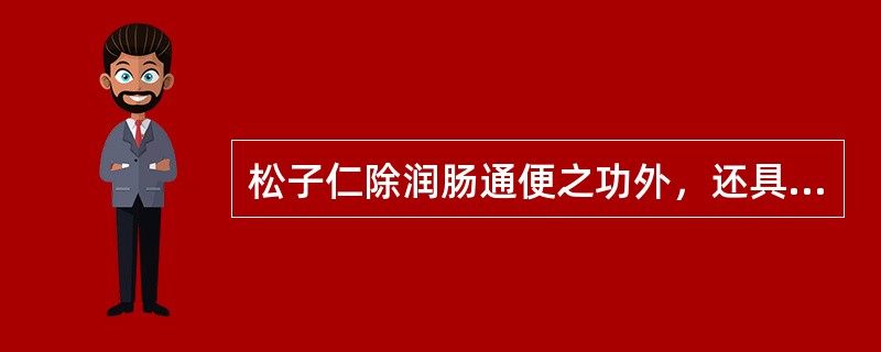 松子仁除润肠通便之功外，还具有的功效是（）。