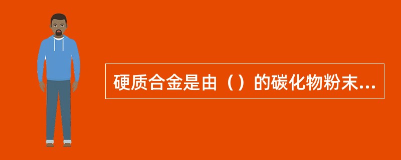 硬质合金是由（）的碳化物粉末加钴作黏结剂高压压制成形后，再高温烧结而成的粉末冶金