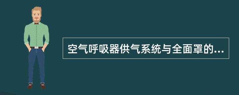 空气呼吸器供气系统与全面罩的连接方式可以采取固定接头、特珠接头或螺纹接头、全面罩