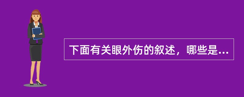 下面有关眼外伤的叙述，哪些是正确的（）。