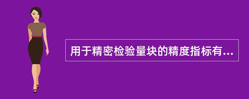 用于精密检验量块的精度指标有（）。