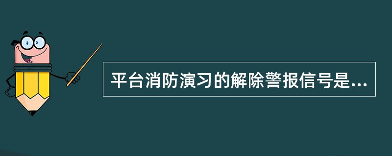 平台消防演习的解除警报信号是（）。