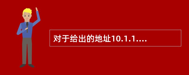 对于给出的地址10.1.1.1如果子网掩码为255.255.255.224，这个