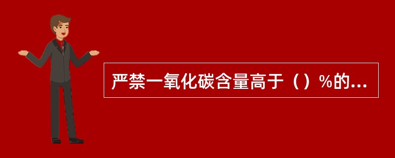 严禁一氧化碳含量高于（）%的煤气管道埋地敷设。