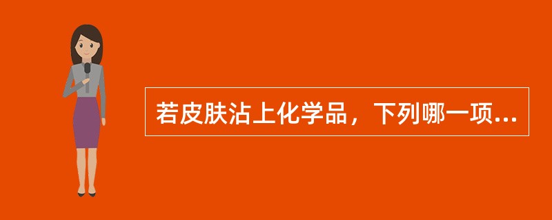 若皮肤沾上化学品，下列哪一项的处理是正确的？