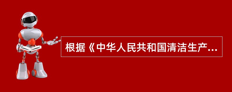 根据《中华人民共和国清洁生产促进法》规定，下列属于清洁生产行为的是？