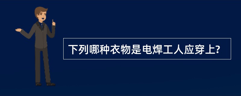 下列哪种衣物是电焊工人应穿上?