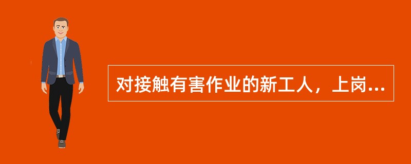 对接触有害作业的新工人，上岗前应开展的检查是（）。