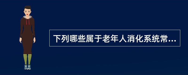 下列哪些属于老年人消化系统常见的老化改变、问题和疾病：