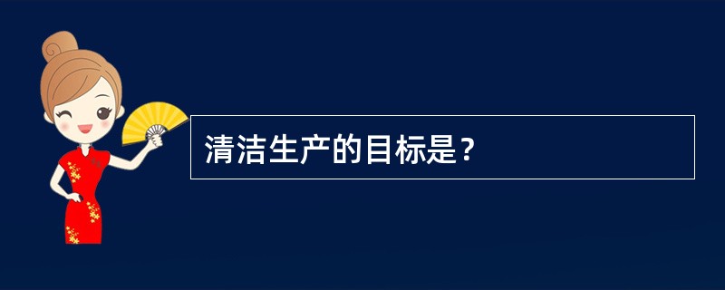 清洁生产的目标是？