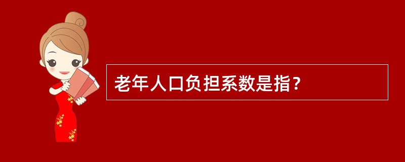 老年人口负担系数是指？