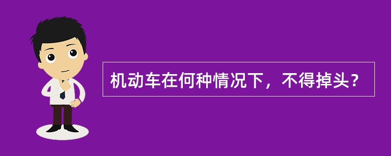 机动车在何种情况下，不得掉头？