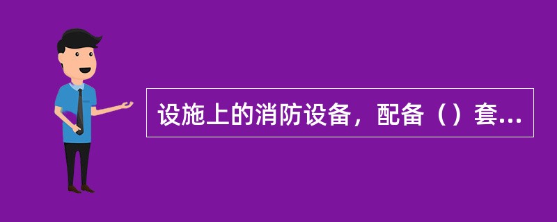 设施上的消防设备，配备（）套消防员装备，包括隔热防护服、消防靴和手套、头盔、正压