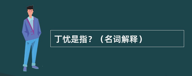 丁忧是指？（名词解释）