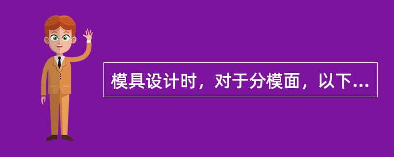 模具设计时，对于分模面，以下说法不恰当的是（）。