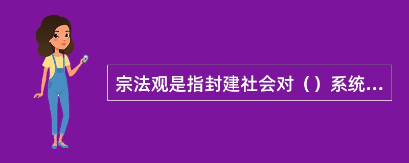 宗法观是指封建社会对（）系统法则的看法。