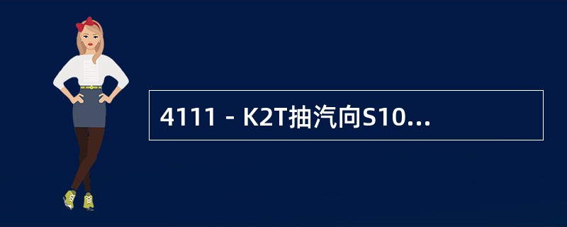 4111－K2T抽汽向S10管网提供部分汽源最多（）th。