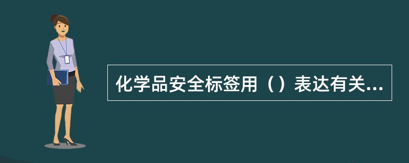 化学品安全标签用（）表达有关化学品的部分特性及其安全处置的注意事项，提醒作业人员