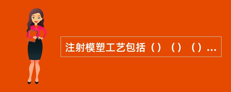 注射模塑工艺包括（）（）（）等工作。