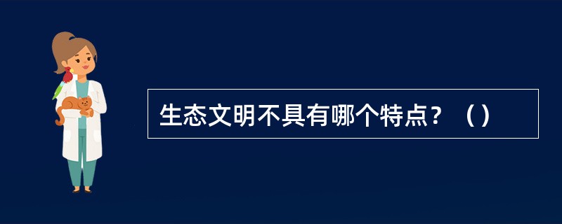 生态文明不具有哪个特点？（）