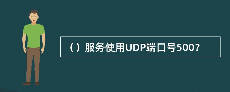 （）服务使用UDP端口号500？