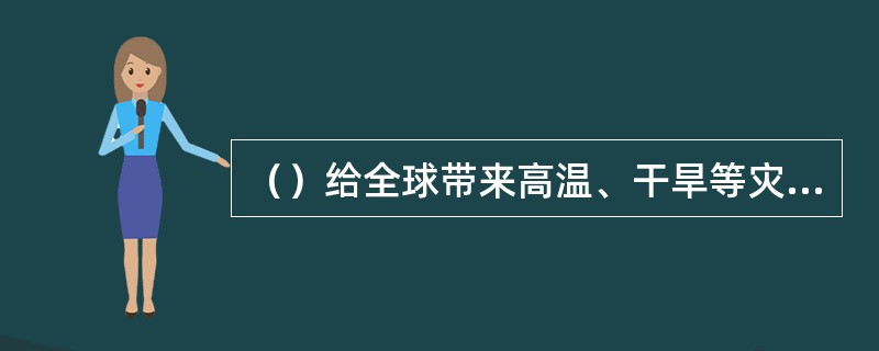 （）给全球带来高温、干旱等灾害。