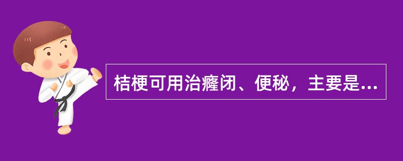 桔梗可用治癃闭、便秘，主要是因其（）。